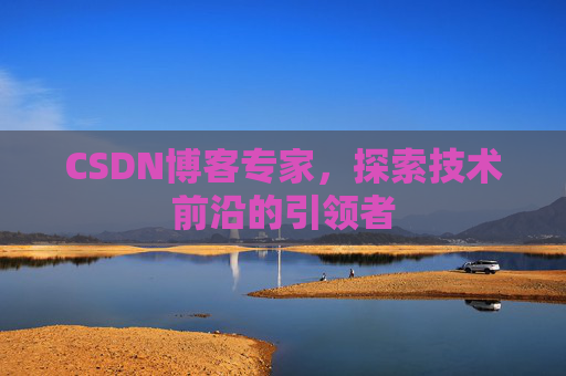 CSDN博客专家,探索技术前沿的引领者